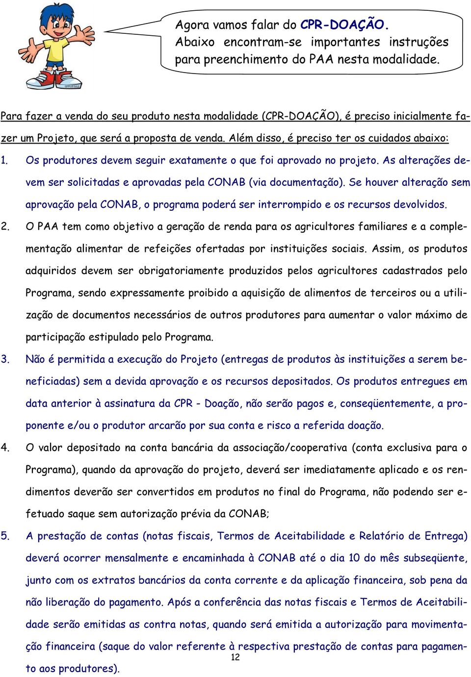 Os produtores devem seguir exatamente o que foi aprovado no projeto. As alterações devem ser solicitadas e aprovadas pela CONAB (via documentação).