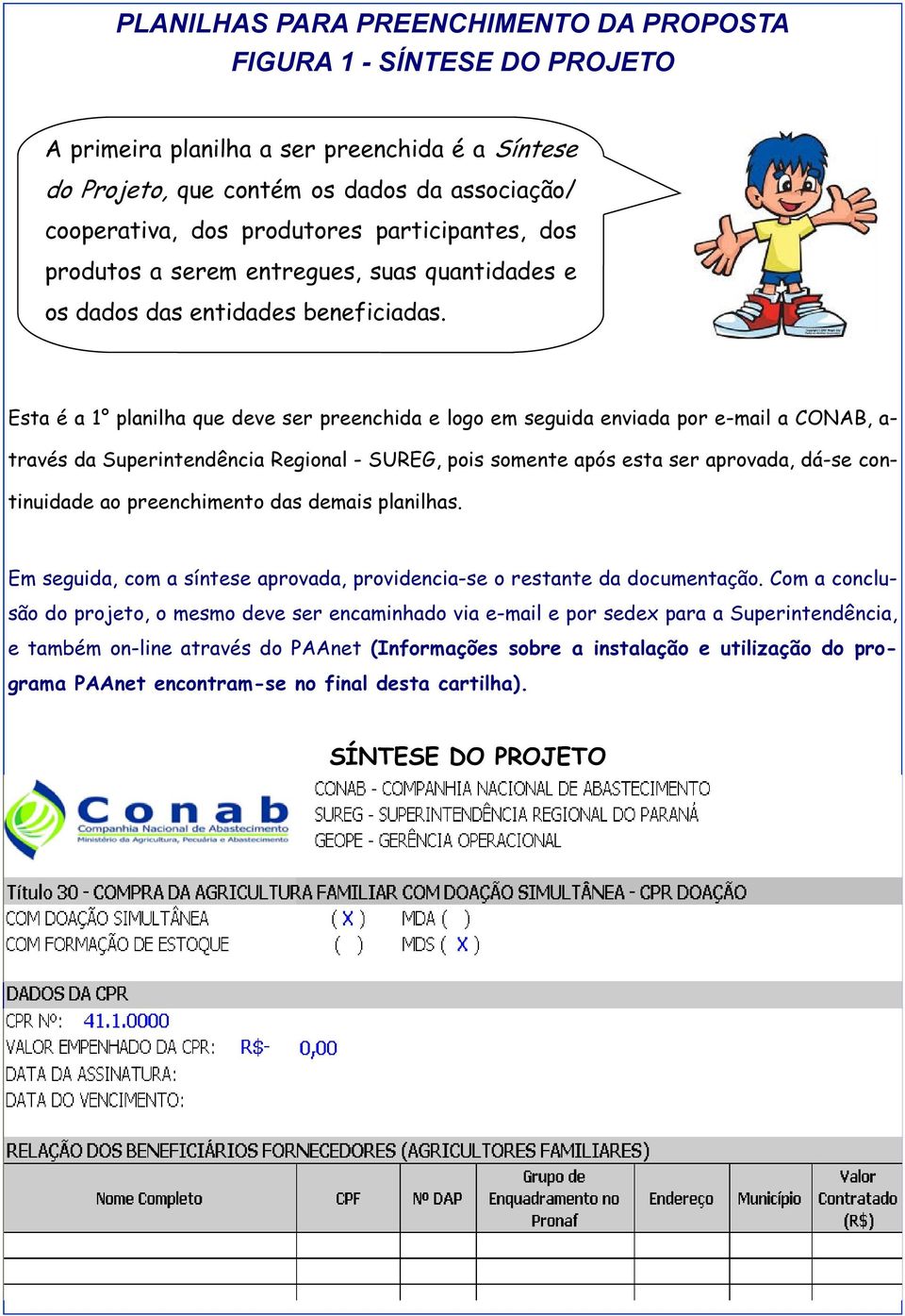 Esta é a 1 planilha que deve ser preenchida e logo em seguida enviada por e-mail a CONAB, a- través da Superintendência Regional - SUREG, pois somente após esta ser aprovada, dá-se continuidade ao