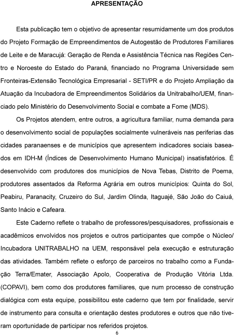 da Atuação da Incubadora de Empreendimentos Solidários da Unitrabalho/UEM, financiado pelo Ministério do Desenvolvimento Social e combate a Fome (MDS).