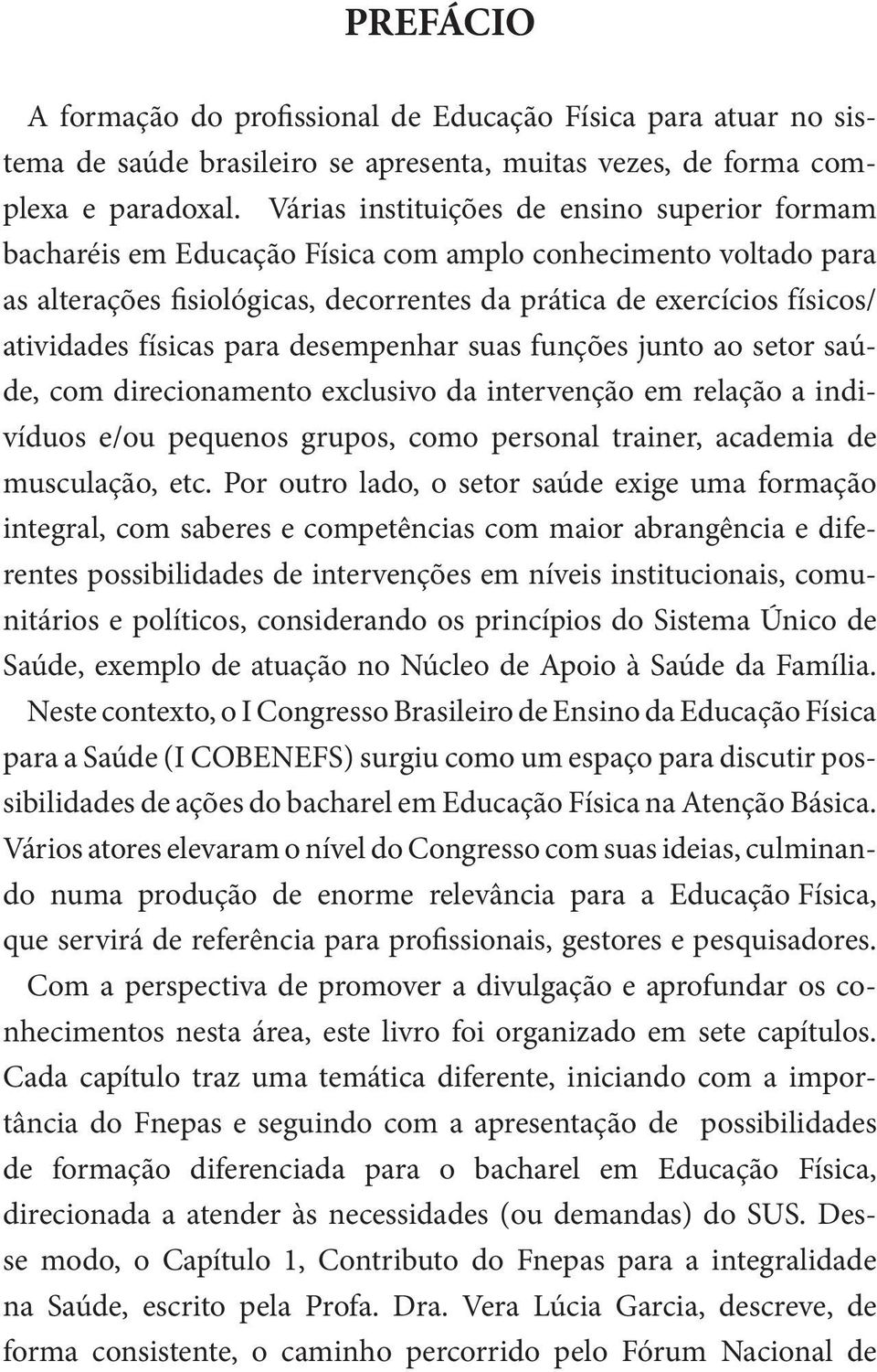 físicas para desempenhar suas funções junto ao setor saúde, com direcionamento exclusivo da intervenção em relação a indivíduos e/ou pequenos grupos, como personal trainer, academia de musculação,