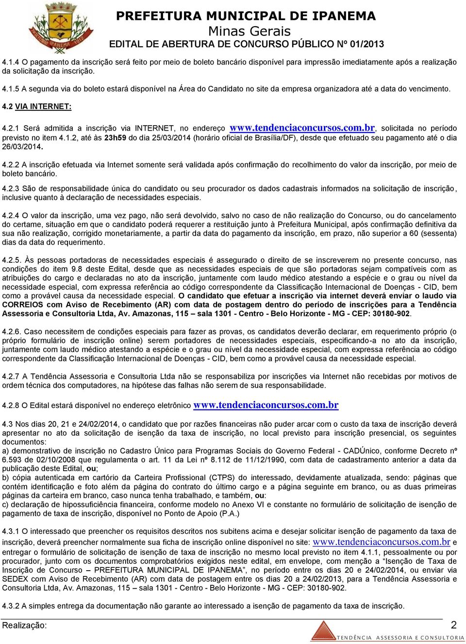 4.2.2 A inscrição efetuada via Internet somente será validada após confirmação do recolhimento do valor da inscrição, por meio de boleto bancário. 4.2.3 São de responsabilidade única do candidato ou seu procurador os dados cadastrais informados na solicitação de inscrição, inclusive quanto à declaração de necessidades especiais.