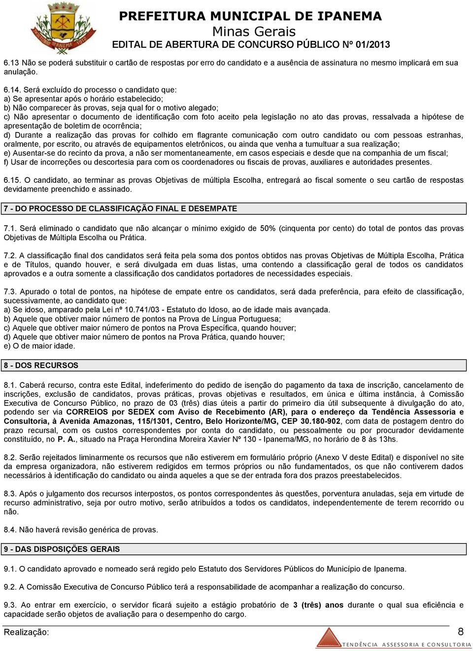 com foto aceito pela legislação no ato das provas, ressalvada a hipótese de apresentação de boletim de ocorrência; d) Durante a realização das provas for colhido em flagrante comunicação com outro