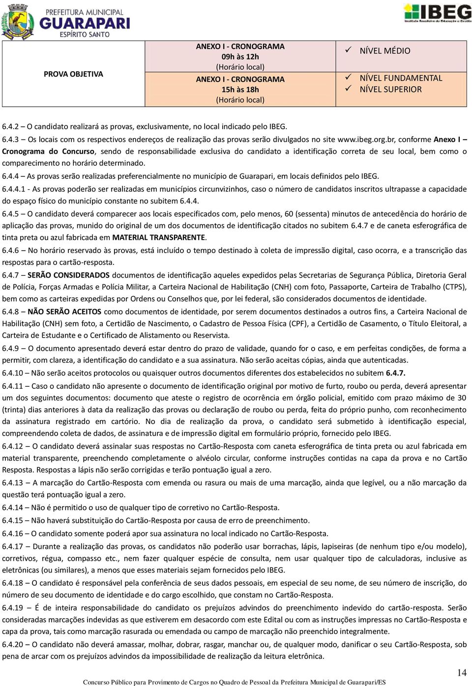 br, conforme Anexo I Cronograma do Concurso, sendo de responsabilidade exclusiva do candidato a identificação correta de seu local, bem como o comparecimento no horário determinado. 6.4.