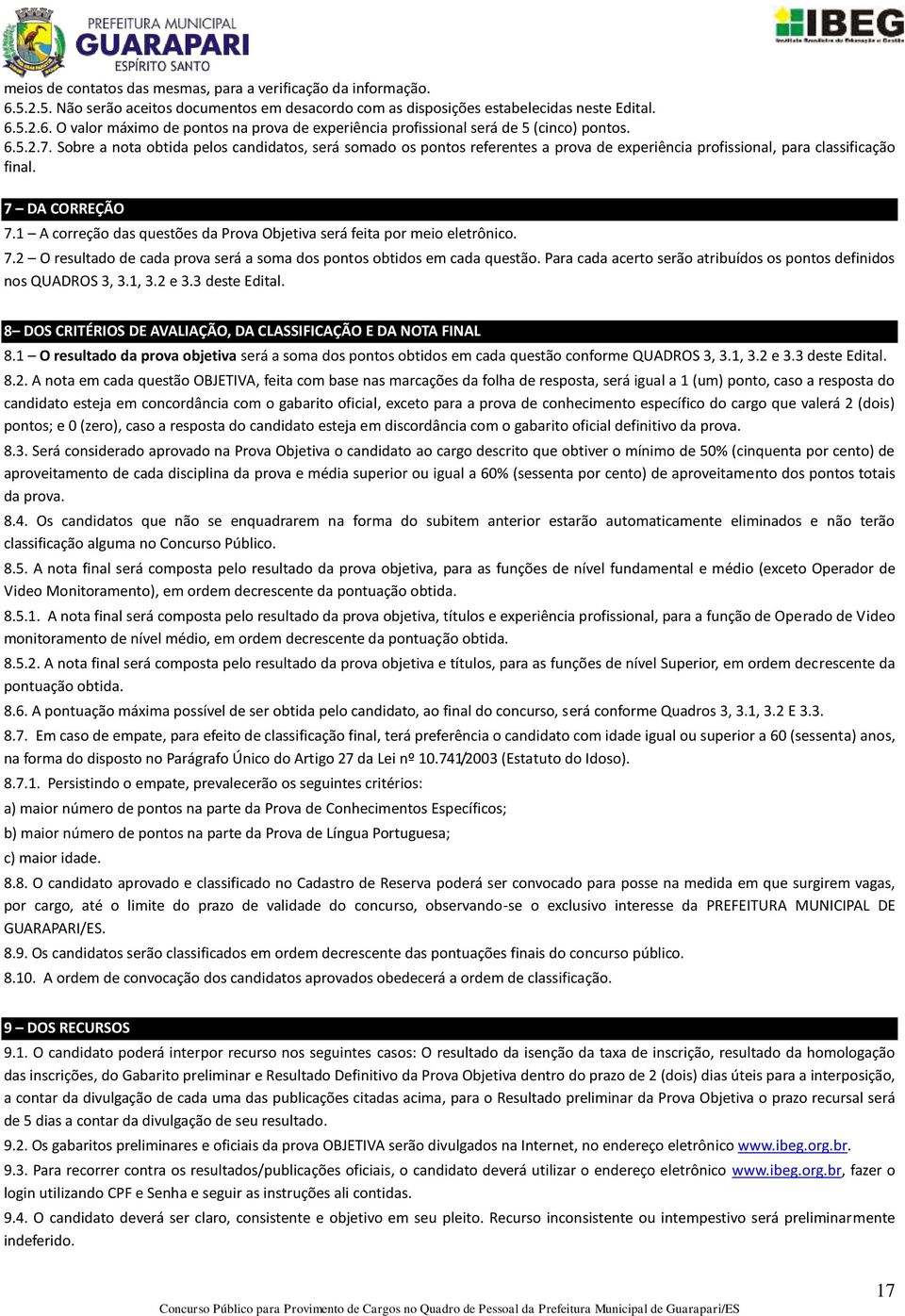 1 A correção das questões da Prova Objetiva será feita por meio eletrônico. 7.2 O resultado de cada prova será a soma dos pontos obtidos em cada questão.