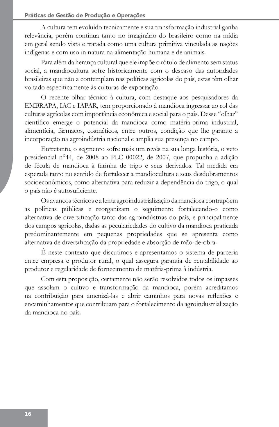 Para além da herança cultural que ele impõe o rótulo de alimento sem status social, a mandiocultura sofre historicamente com o descaso das autoridades brasileiras que não a contemplam nas políticas