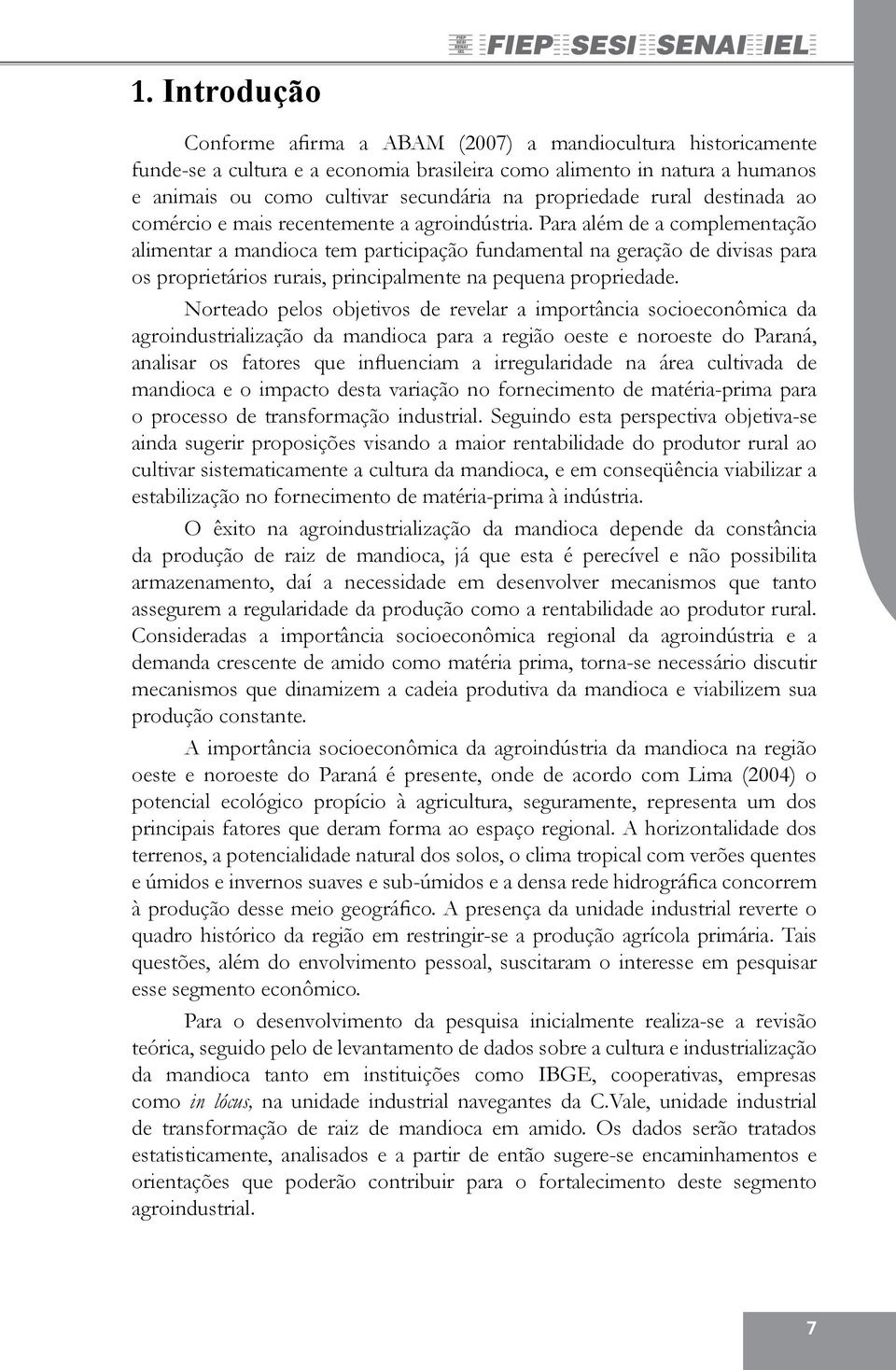 Para além de a complementação alimentar a mandioca tem participação fundamental na geração de divisas para os proprietários rurais, principalmente na pequena propriedade.