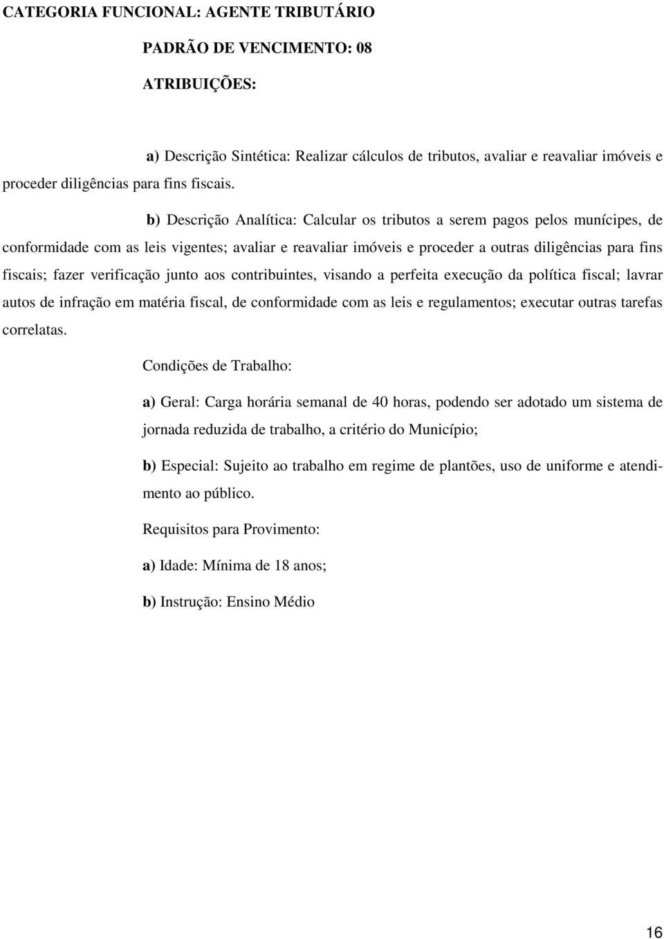 verificação junto aos contribuintes, visando a perfeita execução da política fiscal; lavrar autos de infração em matéria fiscal, de conformidade com as leis e regulamentos; executar outras tarefas