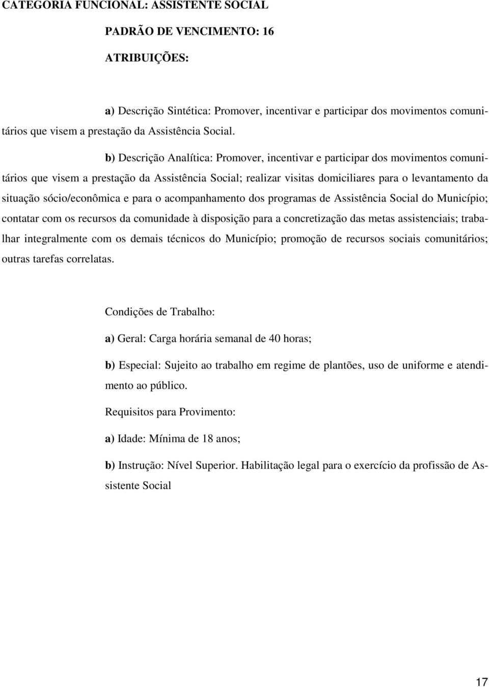 sócio/econômica e para o acompanhamento dos programas de Assistência Social do Município; contatar com os recursos da comunidade à disposição para a concretização das metas assistenciais; trabalhar