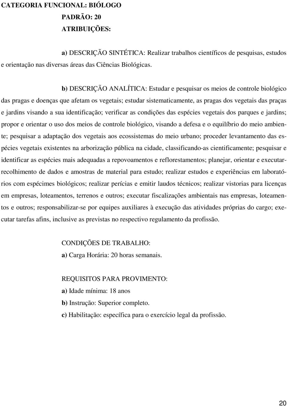 sua identificação; verificar as condições das espécies vegetais dos parques e jardins; propor e orientar o uso dos meios de controle biológico, visando a defesa e o equilíbrio do meio ambiente;