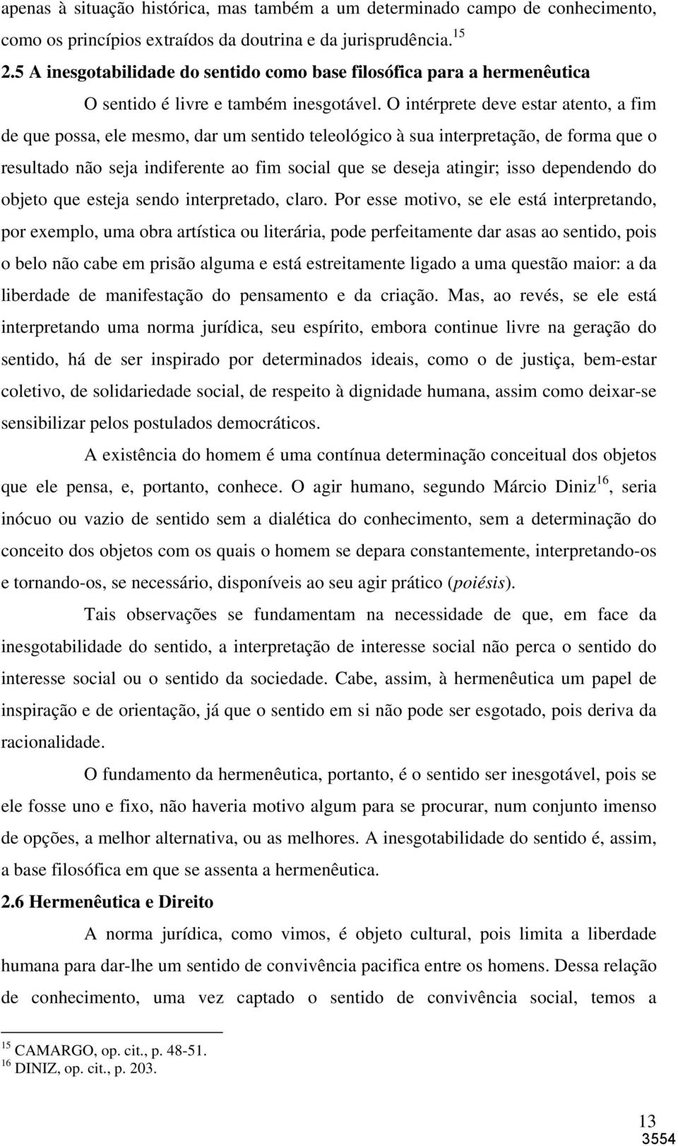 O intérprete deve estar atento, a fim de que possa, ele mesmo, dar um sentido teleológico à sua interpretação, de forma que o resultado não seja indiferente ao fim social que se deseja atingir; isso