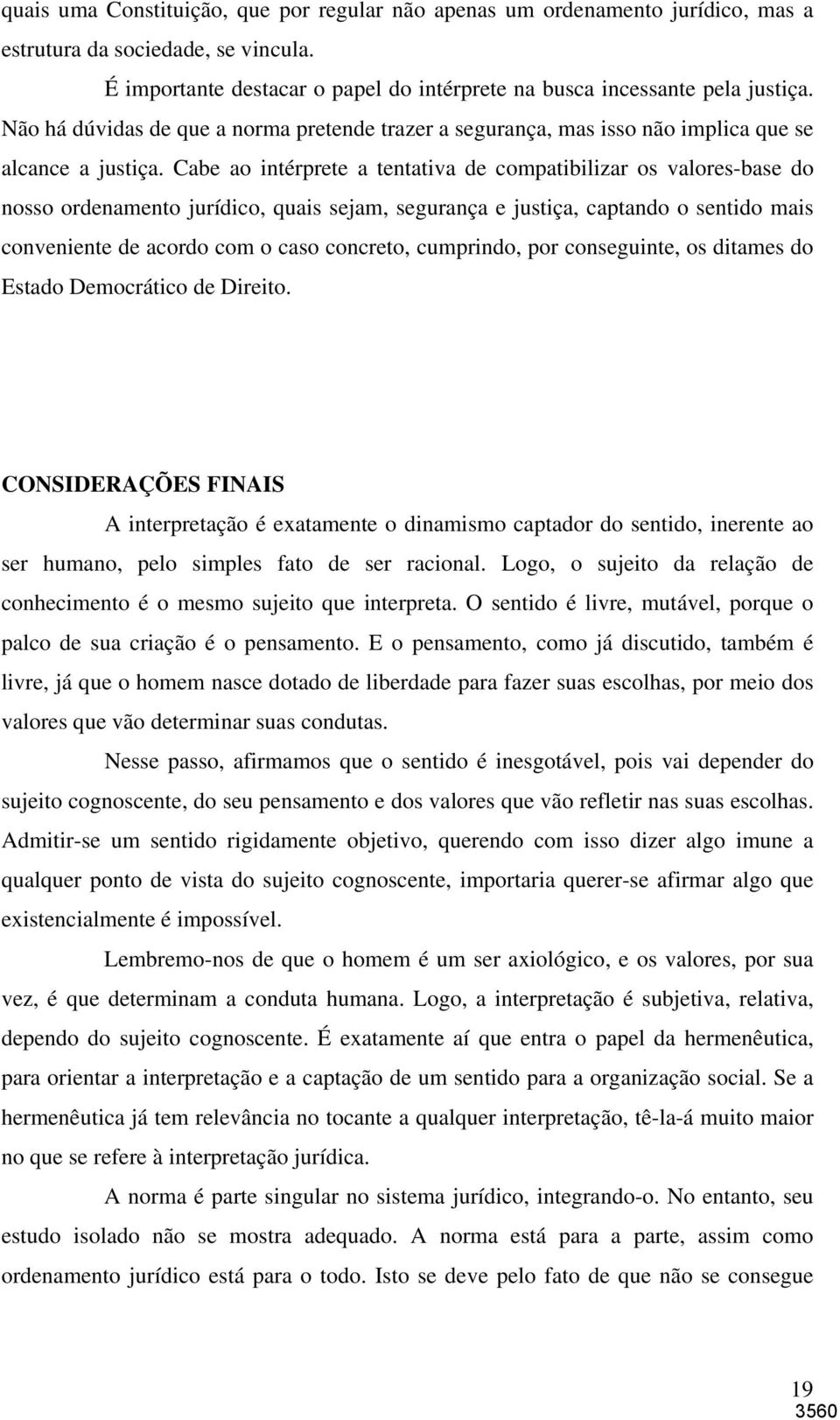 Cabe ao intérprete a tentativa de compatibilizar os valores-base do nosso ordenamento jurídico, quais sejam, segurança e justiça, captando o sentido mais conveniente de acordo com o caso concreto,