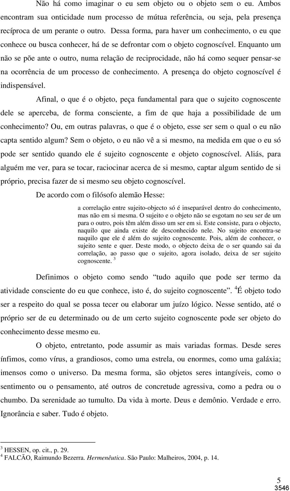 Enquanto um não se põe ante o outro, numa relação de reciprocidade, não há como sequer pensar-se na ocorrência de um processo de conhecimento. A presença do objeto cognoscível é indispensável.