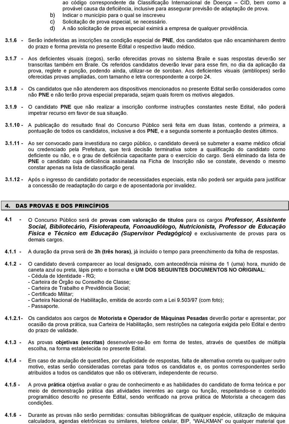 6 - Serão indeferidas as inscrições na condição especial de PNE, dos candidatos que não encaminharem dentro do prazo e forma prevista no presente Edital o respectivo laudo médico. 3.1.