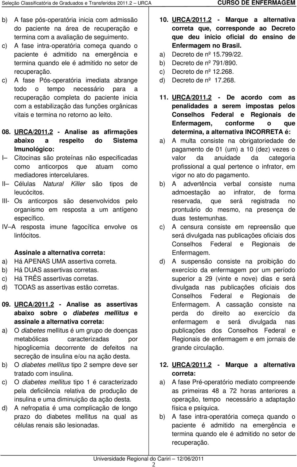 c) A fase Pós operatória imediata abrange todo o tempo necessário para a recuperação completa do paciente inicia com a estabilização das funções orgânicas vitais e termina no retorno ao leito. 08.