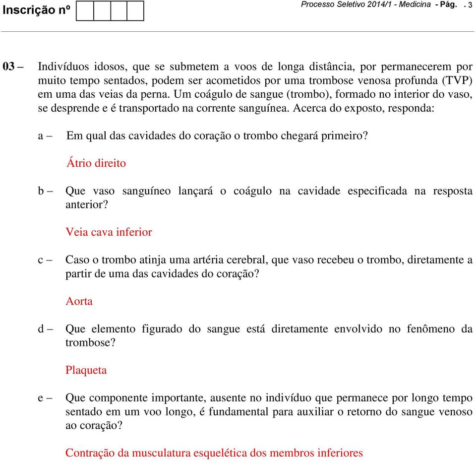 Um coágulo de sangue (trombo), formado no interior do vaso, se desprende e é transportado na corrente sanguínea.