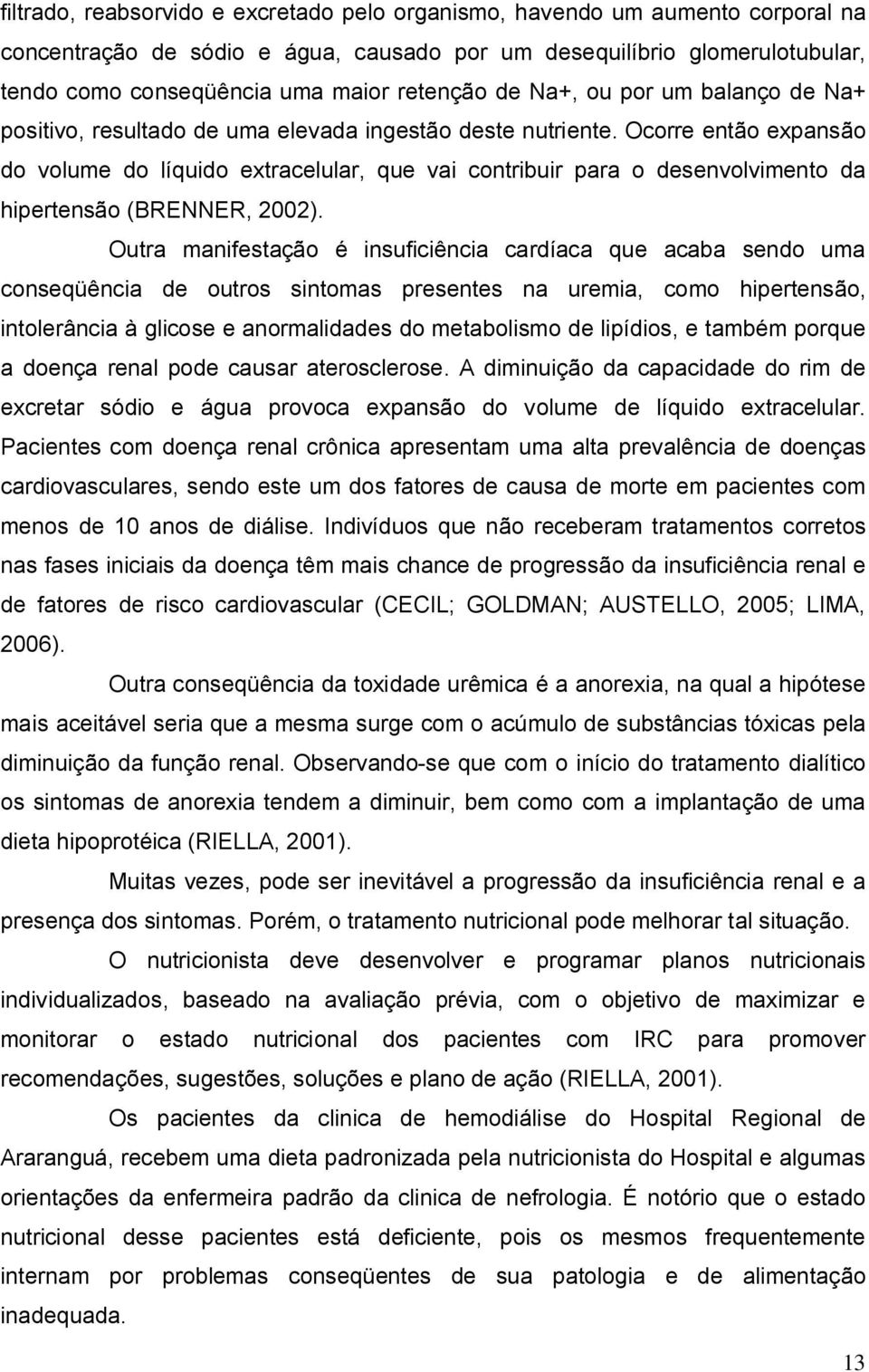 Ocorre então expansão do volume do líquido extracelular, que vai contribuir para o desenvolvimento da hipertensão (BRENNER, 2002).