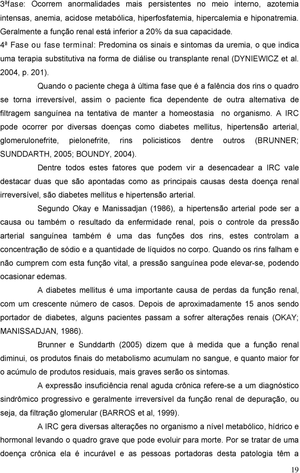 4ª Fase ou fase terminal: Predomina os sinais e sintomas da uremia, o que indica uma terapia substitutiva na forma de diálise ou transplante renal (DYNIEWICZ et al. 2004, p. 201).