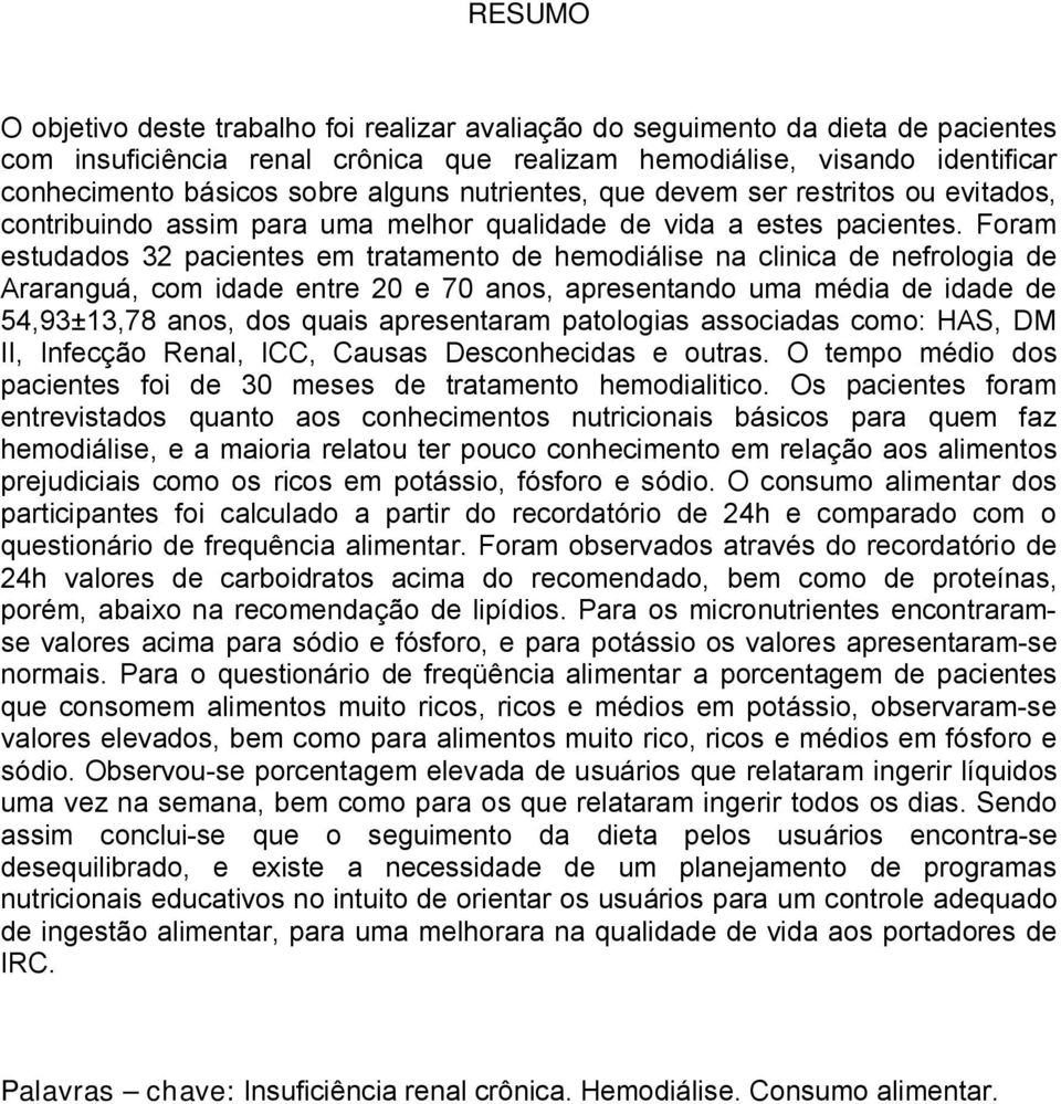 Foram estudados 32 pacientes em tratamento de hemodiálise na clinica de nefrologia de Araranguá, com idade entre 20 e 70 anos, apresentando uma média de idade de 54,93±13,78 anos, dos quais