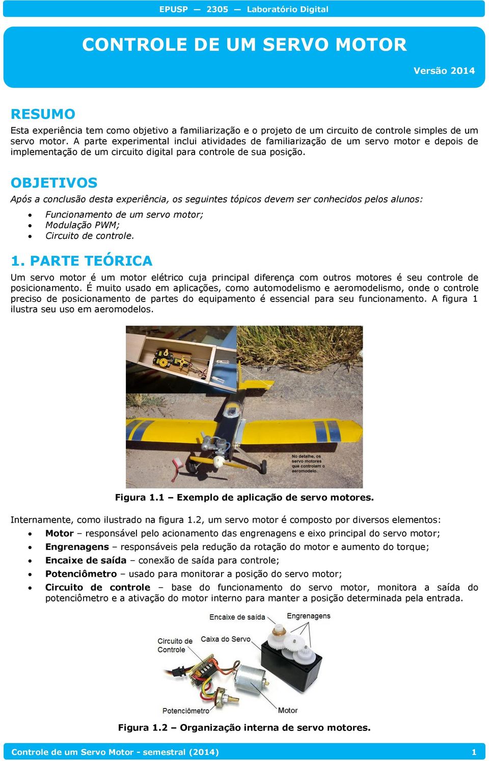 OBJETIVOS Após a conclusão desta experiência, os seguintes tópicos devem ser conhecidos pelos alunos: Funcionamento de um servo motor; Modulação PWM; Circuito de controle. 1.