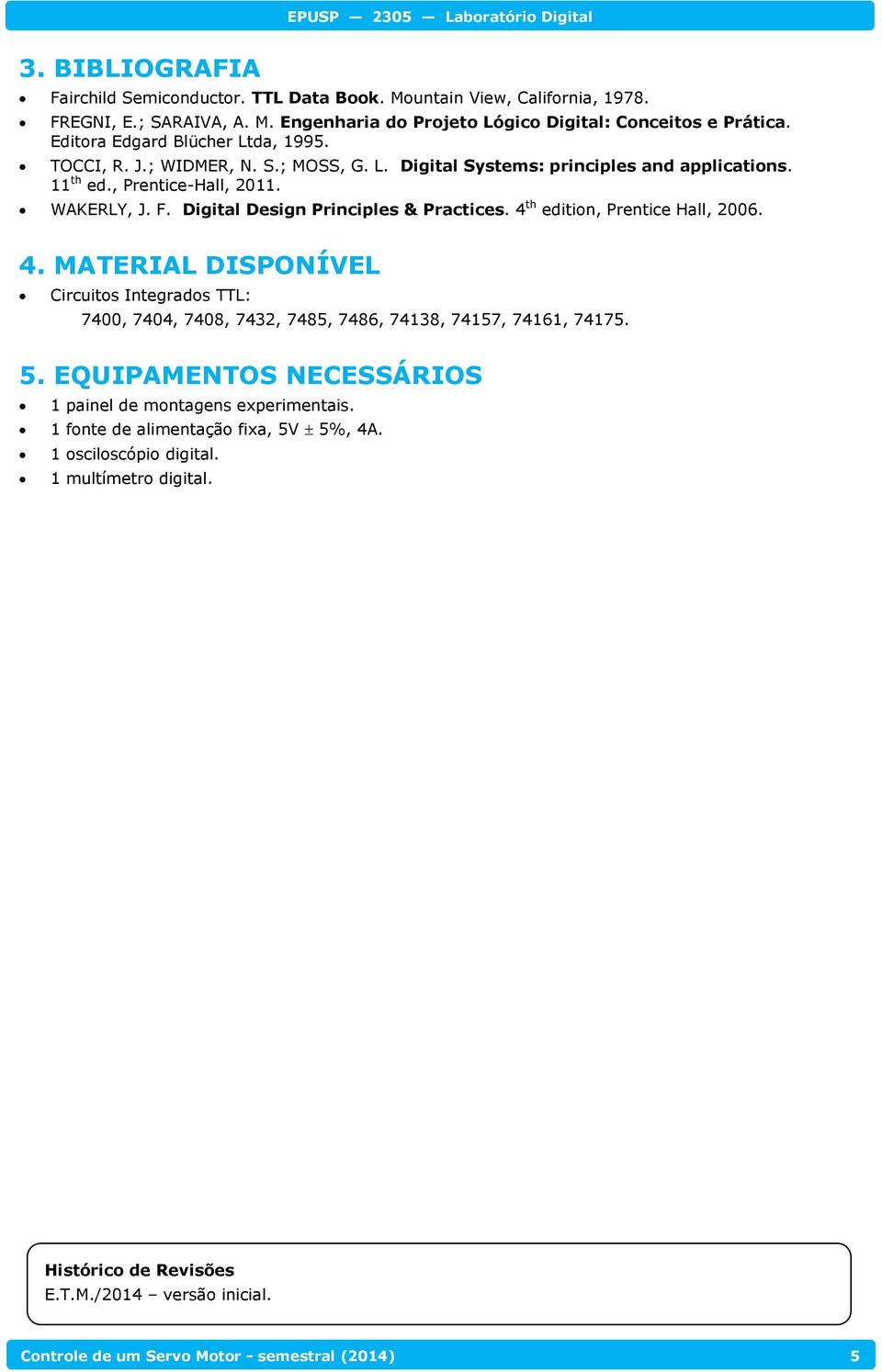 Digital Design Principles & Practices. 4 th edition, Prentice Hall, 2006. 4. MATERIAL DISPONÍVEL Circuitos Integrados TTL: 7400, 7404, 7408, 7432, 7485, 7486, 74138, 74157, 74161, 74175. 5.