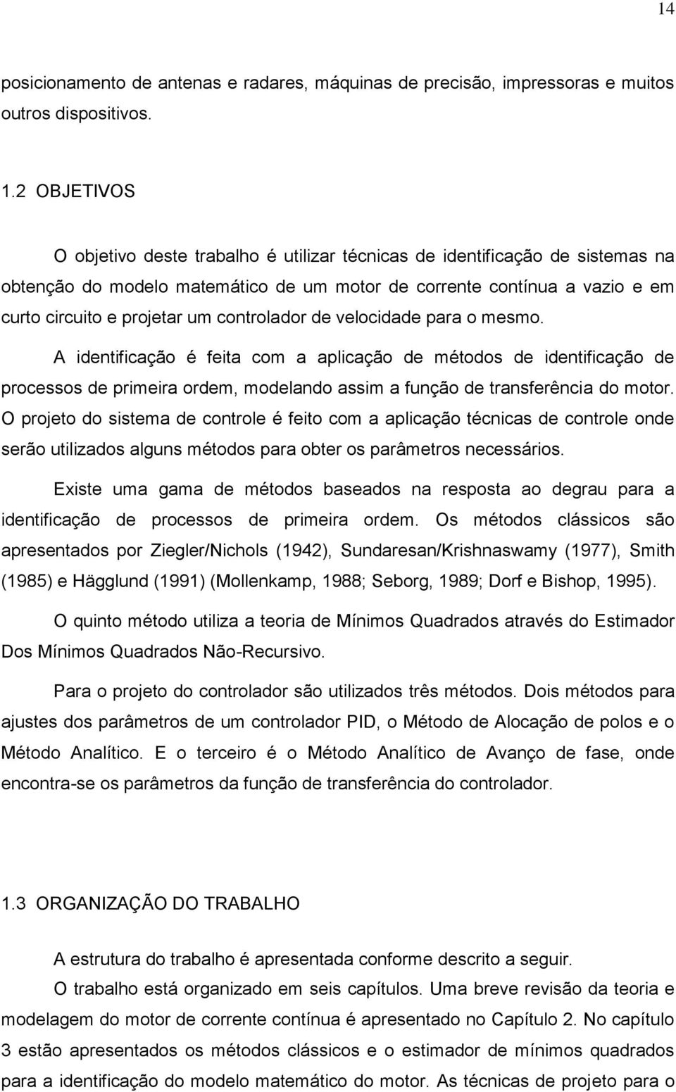 controlador de velocidade para o mesmo. A identificação é feita com a aplicação de métodos de identificação de processos de primeira ordem, modelando assim a função de transferência do motor.