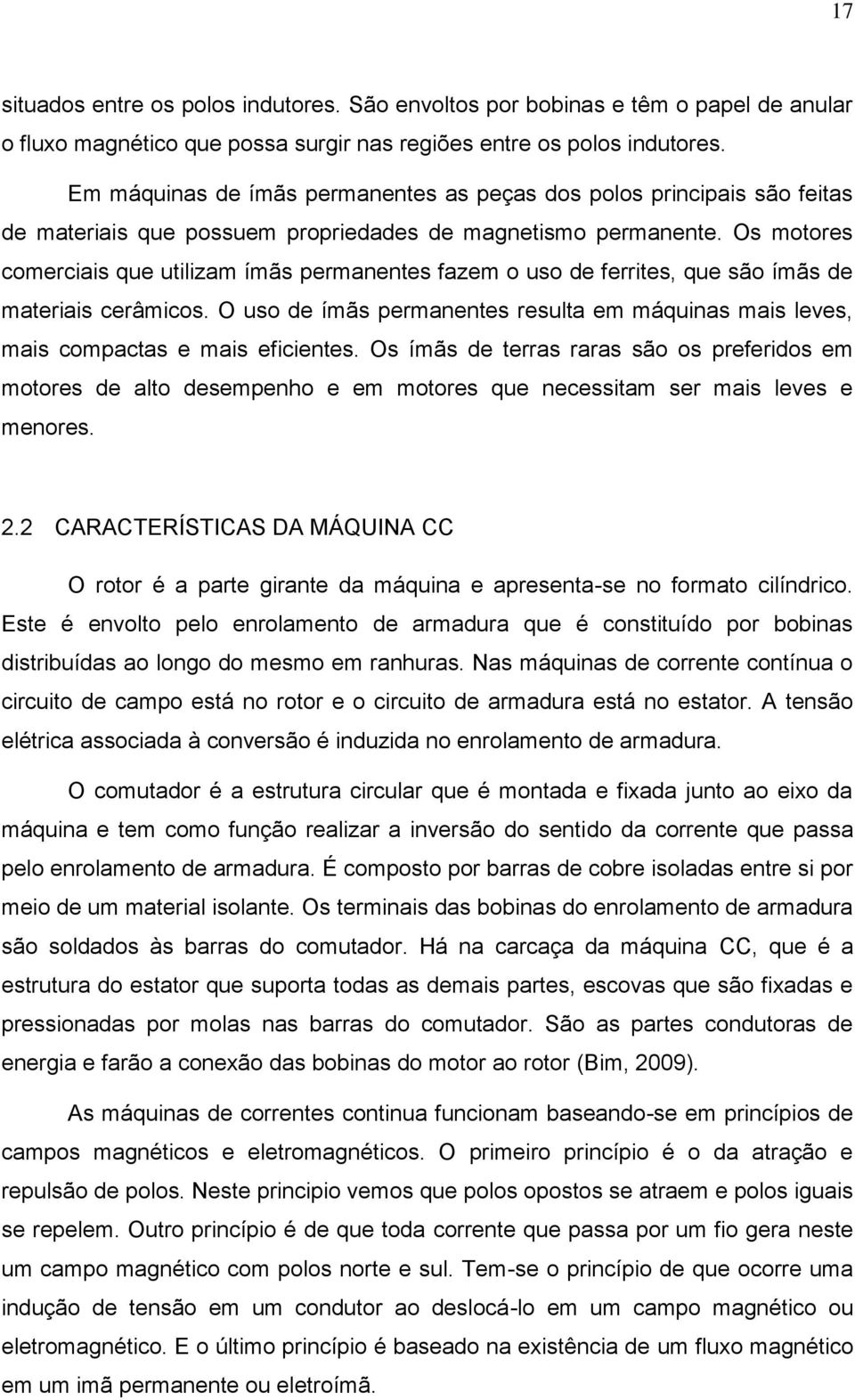 Os motores comerciais que utilizam ímãs permanentes fazem o uso de ferrites, que são ímãs de materiais cerâmicos.