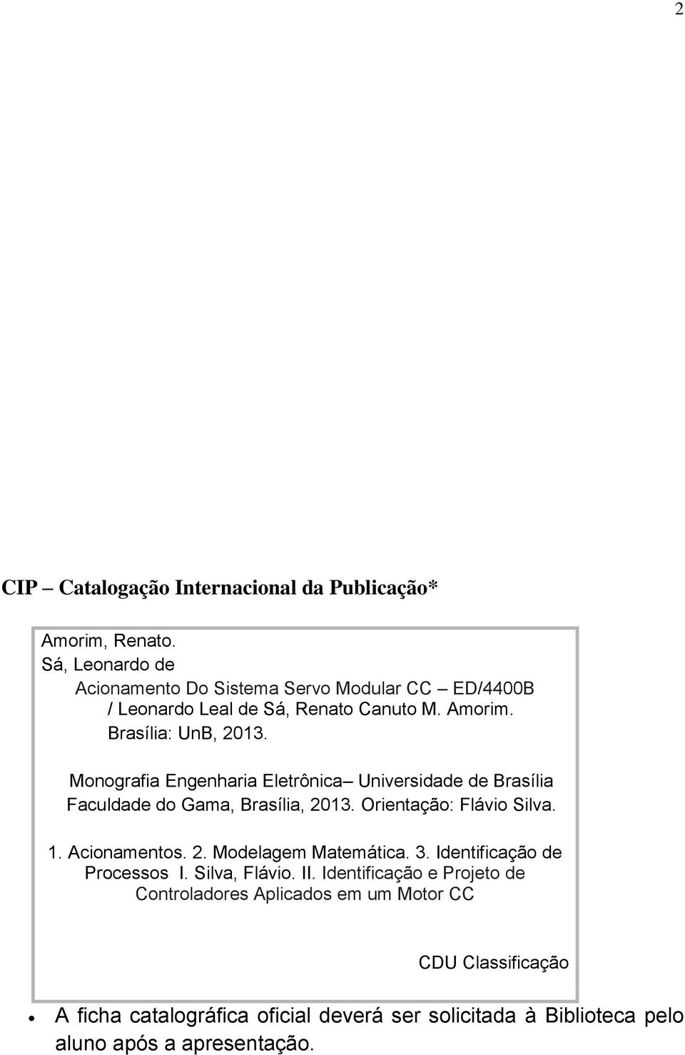 Monografia Engenharia Eletrônica Universidade de Brasília Faculdade do Gama, Brasília, 2013. Orientação: Flávio Silva. 1. Acionamentos. 2. Modelagem Matemática.