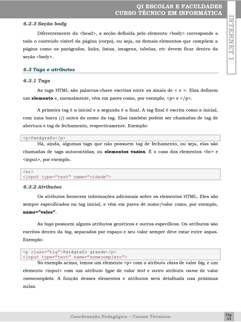 Elas definem um elemento e, normalmente, vêm em pares como, por exemplo, <p> e </p>. A primeira tag é a inicial e a segunda é a final.