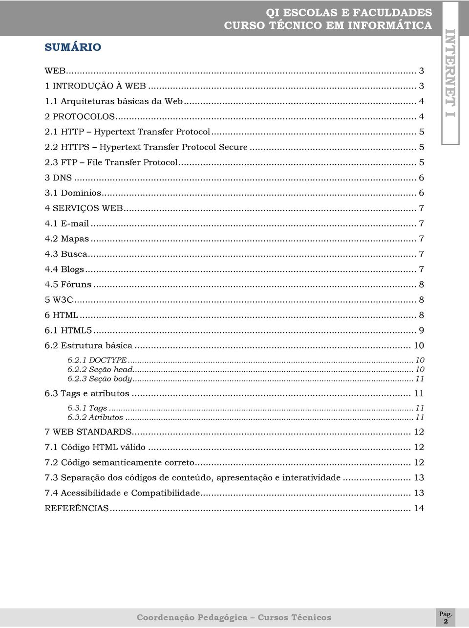 .. 10 6.2.1 DOCTYPE... 10 6.2.2 Seção head... 10 6.2.3 Seção body... 11 6.3 Tags e atributos... 11 6.3.1 Tags... 11 6.3.2 Atributos... 11 7 WEB STANDARDS... 12 7.1 Código HTML válido... 12 7.2 Código semanticamente correto.