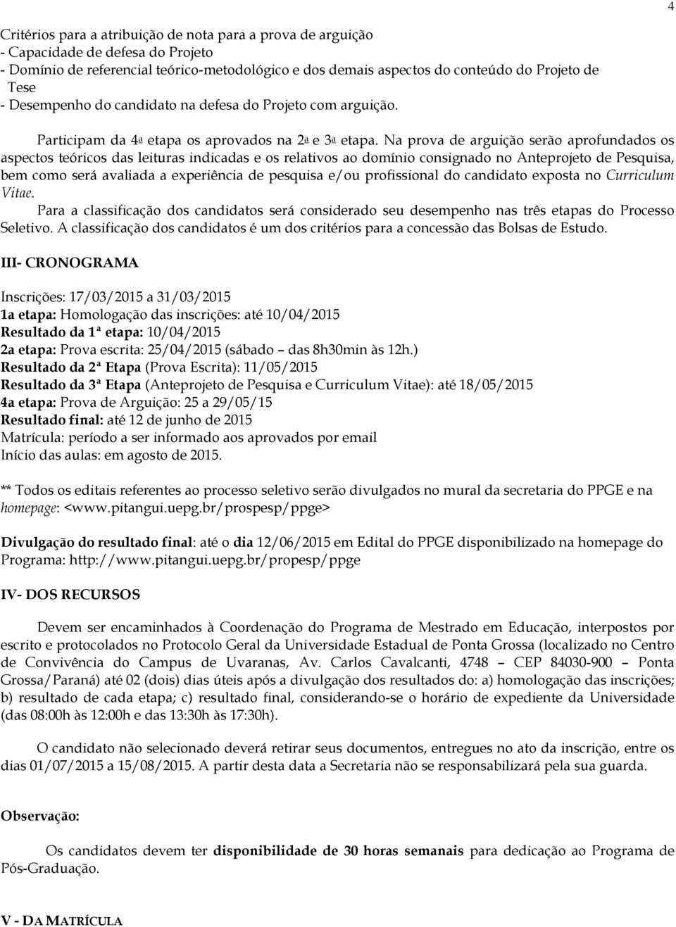 Na prova de arguição serão aprofundados os aspectos teóricos das leituras indicadas e os relativos ao domínio consignado no Anteprojeto de Pesquisa, bem como será avaliada a experiência de pesquisa