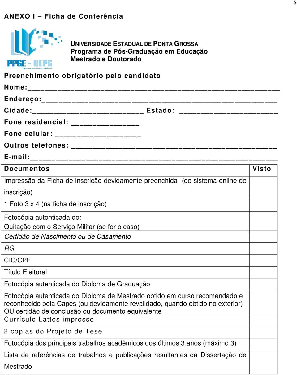 inscrição) Fotocópia autenticada de: Quitação com o Serviço Militar (se for o caso) Certidão de Nascimento ou de Casamento RG CIC/CPF Título Eleitoral Fotocópia autenticada do Diploma de Graduação