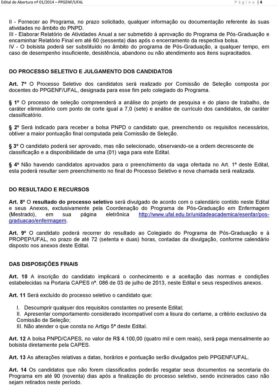 IV - O bolsista poderá ser substituído no âmbito do programa de Pós-Graduação, a qualquer tempo, em caso de desempenho insuficiente, desistência, abandono ou não atendimento aos itens supracitados.