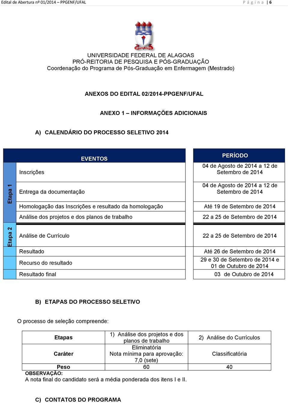 da documentação 04 de Agosto de 2014 a 12 de Setembro de 2014 Homologação das Inscrições e resultado da homologação Até 19 de Setembro de 2014 Análise dos projetos e dos planos de trabalho 22 a 25 de