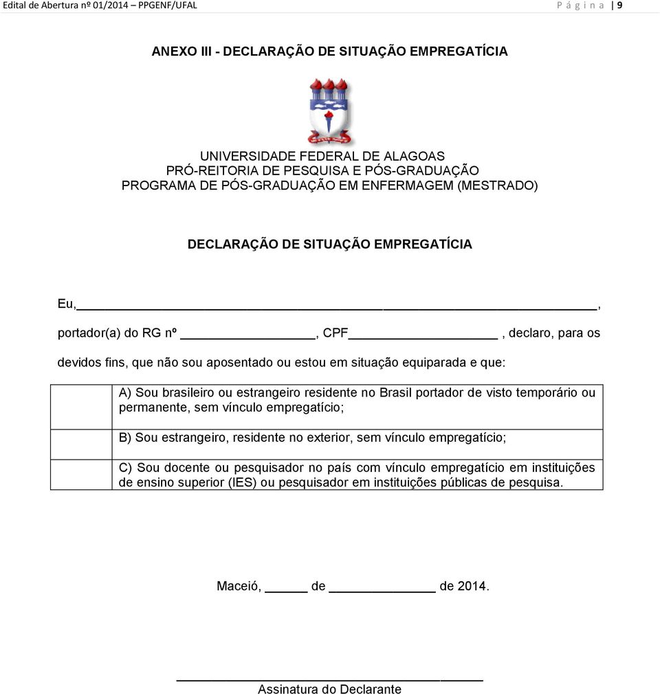 que: A) Sou brasileiro ou estrangeiro residente no Brasil portador de visto temporário ou permanente, sem vínculo empregatício; B) Sou estrangeiro, residente no exterior, sem vínculo