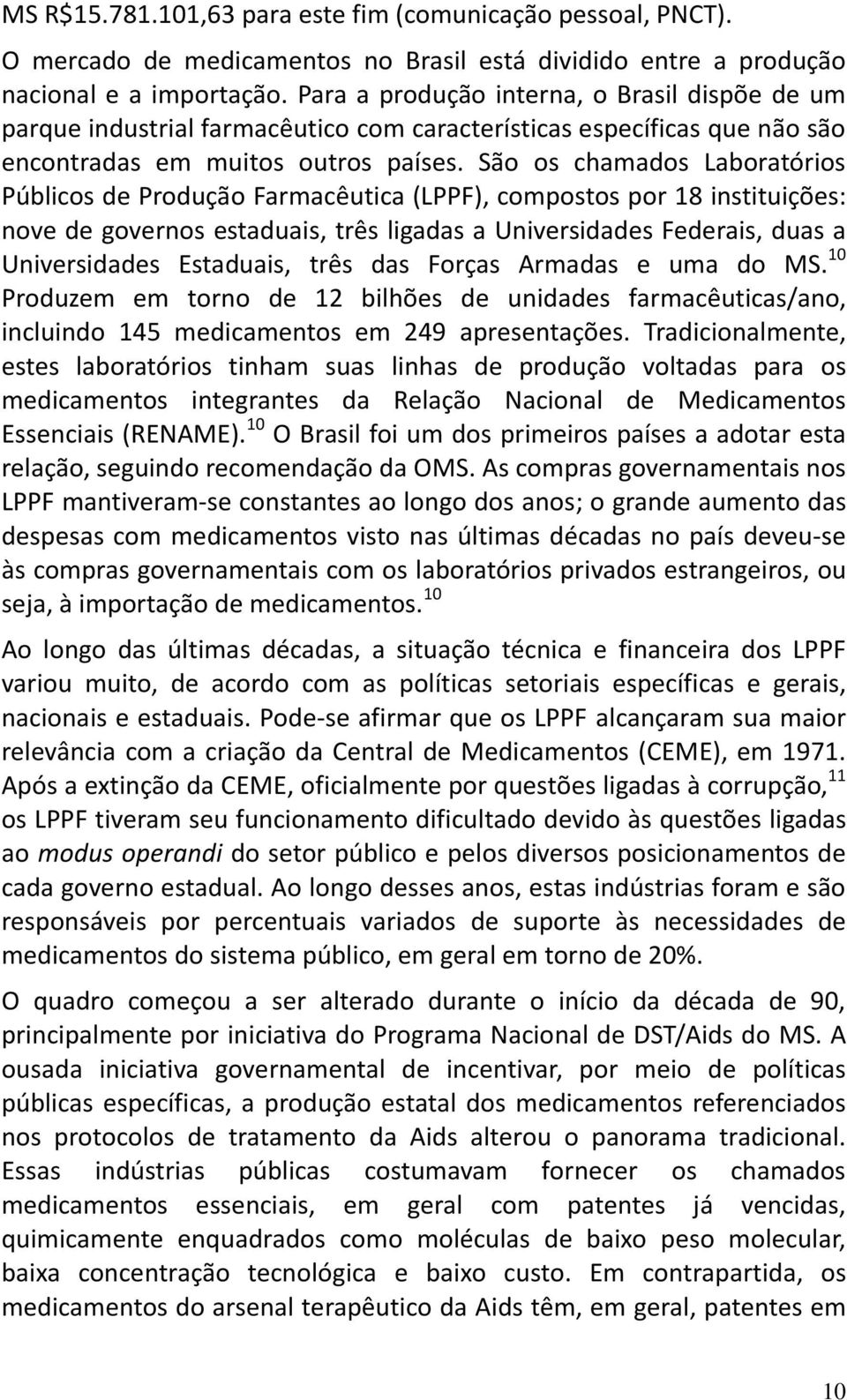 São os chamados Laboratórios Públicos de Produção Farmacêutica (LPPF), compostos por 18 instituições: nove de governos estaduais, três ligadas a Universidades Federais, duas a Universidades