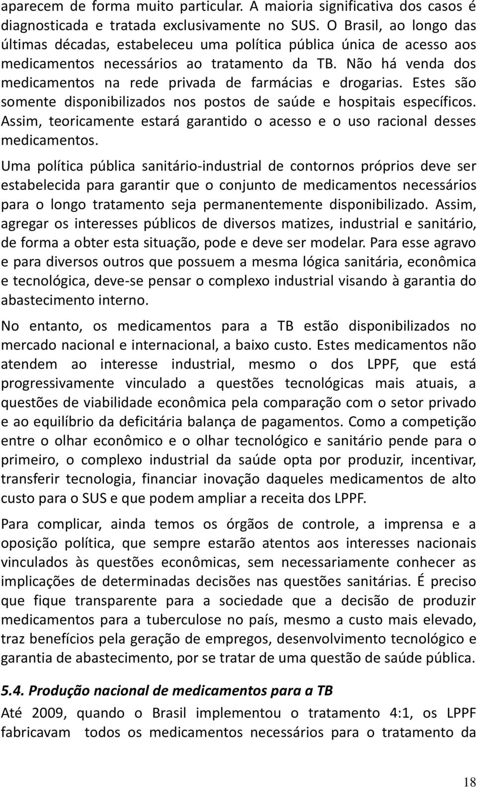 Não há venda dos medicamentos na rede privada de farmácias e drogarias. Estes são somente disponibilizados nos postos de saúde e hospitais específicos.