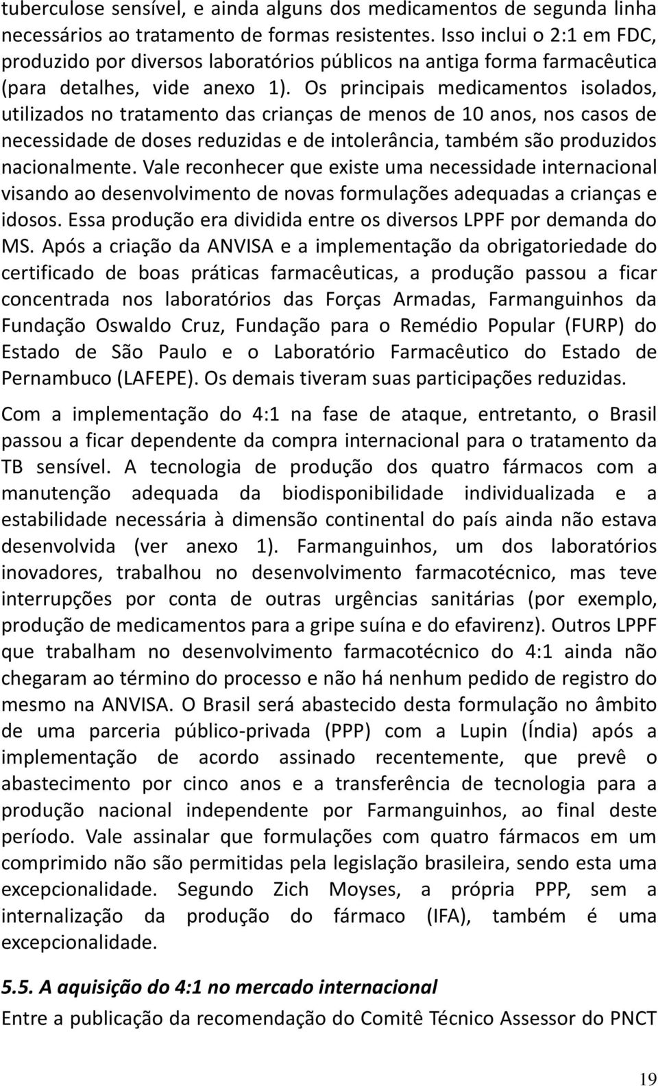 Os principais medicamentos isolados, utilizados no tratamento das crianças de menos de 10 anos, nos casos de necessidade de doses reduzidas e de intolerância, também são produzidos nacionalmente.