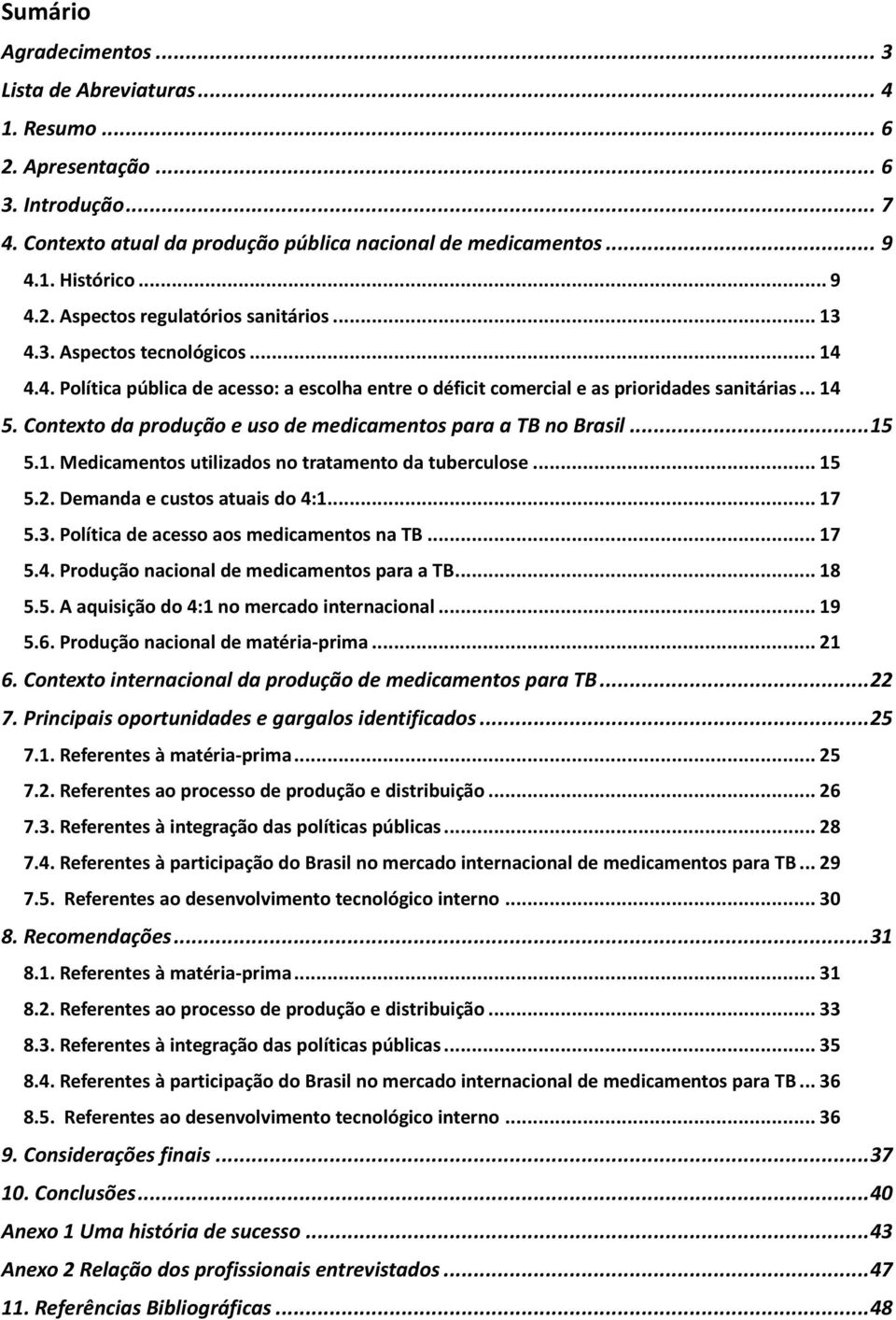 Contexto da produção e uso de medicamentos para a TB no Brasil... 15 5.1. Medicamentos utilizados no tratamento da tuberculose... 15 5.2. Demanda e custos atuais do 4:1... 17 5.3.