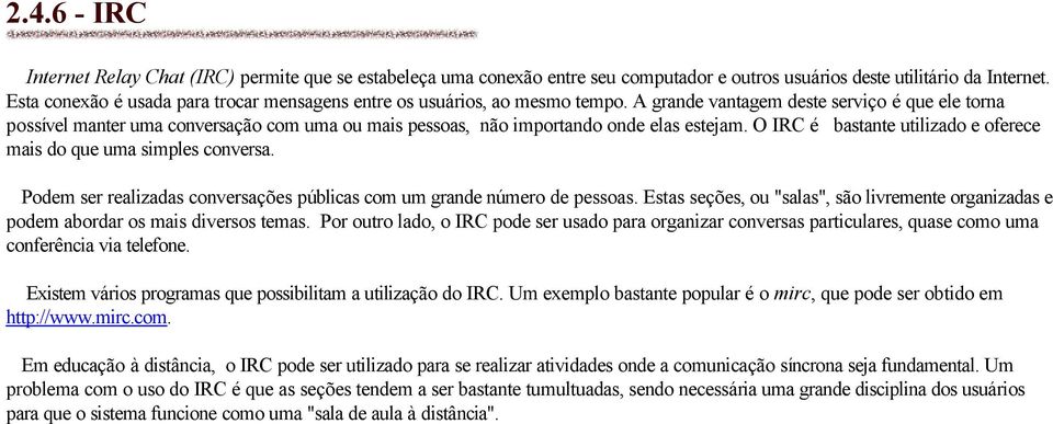 A grande vantagem deste serviço é que ele torna possível manter uma conversação com uma ou mais pessoas, não importando onde elas estejam.