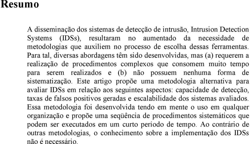 Para tal, diversas abordagens têm sido desenvolvidas, mas (a) requerem a realização de procedimentos complexos que consomem muito tempo para serem realizados e (b) não possuem nenhuma forma de