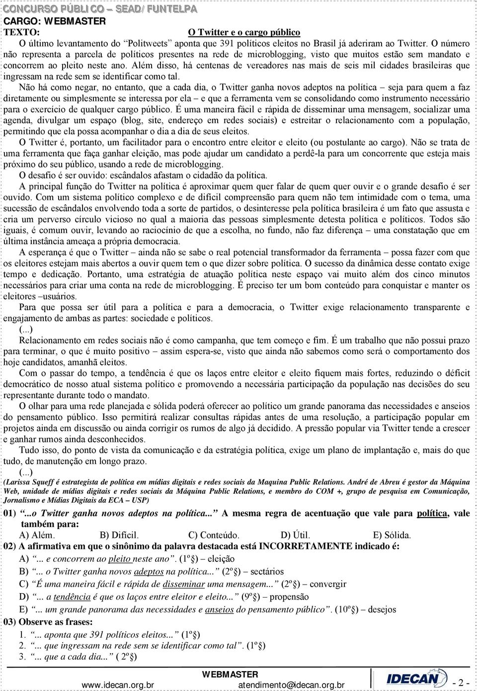 Além disso, há centenas de vereadores nas mais de seis mil cidades brasileiras que ingressam na rede sem se identificar como tal.