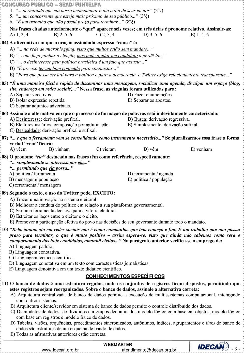 Assinale-as: A) 1, 2, 4 B) 2, 5, 6 C) 2, 3, 4 D) 3, 5, 6 E) 1, 4, 6 04) A alternativa em que a oração assinalada expressa causa é: A)... na rede de microblogging, visto que muitos estão sem mandato.