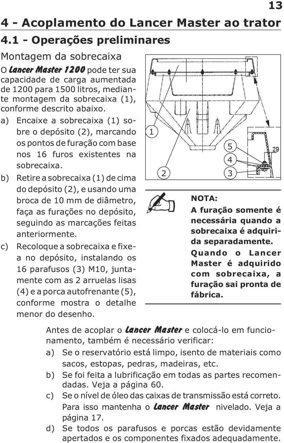 abaixo. a) Encaixe a sobrecaixa (1) sobre o depósito (2), marcando os pontos de furação com base nos 16 furos existentes na sobrecaixa.