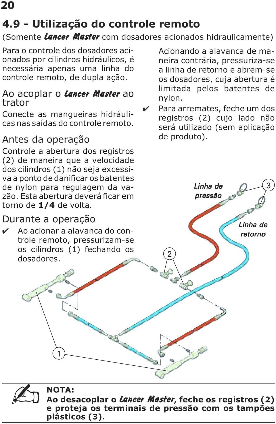 Antes da operação Controle a abertura dos registros (2) de maneira que a velocidade dos cilindros (1) não seja excessiva a ponto de danificar os batentes de nylon para regulagem da vazão.