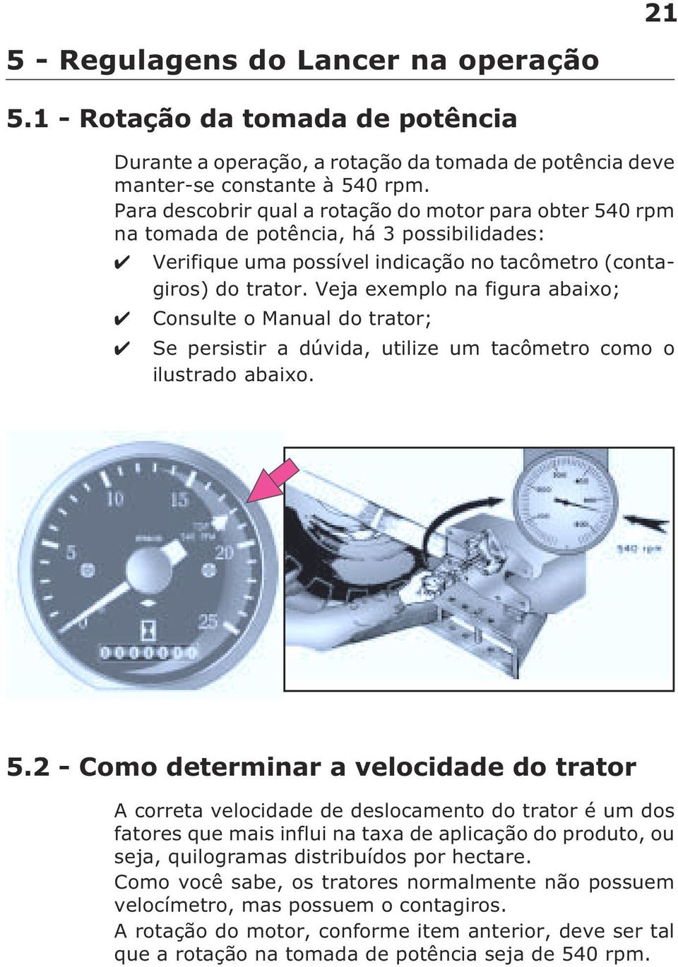 Veja exemplo na figura abaixo; Consulte o Manual do trator; Se persistir a dúvida, utilize um tacômetro como o ilustrado abaixo. 5.