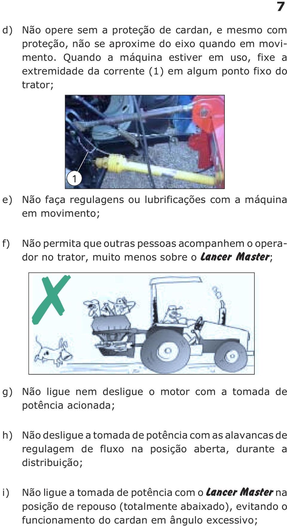 permita que outras pessoas acompanhem o operador no trator, muito menos sobre o Lancer Master; g) Não ligue nem desligue o motor com a tomada de potência acionada; h) Não desligue