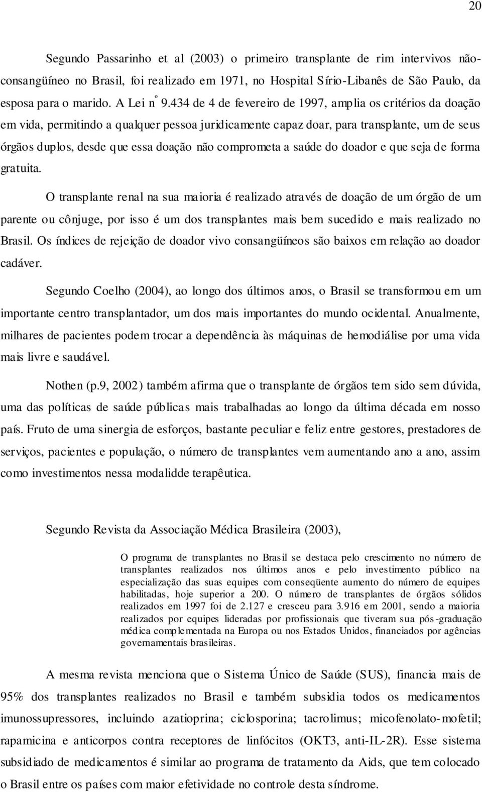 434 de 4 de fevereiro de 1997, amplia os critérios da doação em vida, permitindo a qualquer pessoa juridicamente capaz doar, para transplante, um de seus órgãos duplos, desde que essa doação não