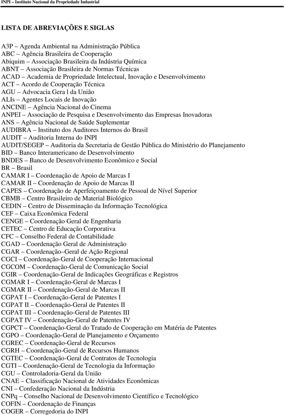 ALIs Agentes Locais de Inovação ANCINE Agência Nacional do Cinema ANPEI Associação de Pesquisa e Desenvolvimento das Empresas Inovadoras ANS Agência Nacional de Saúde Suplementar AUDIBRA Instituto