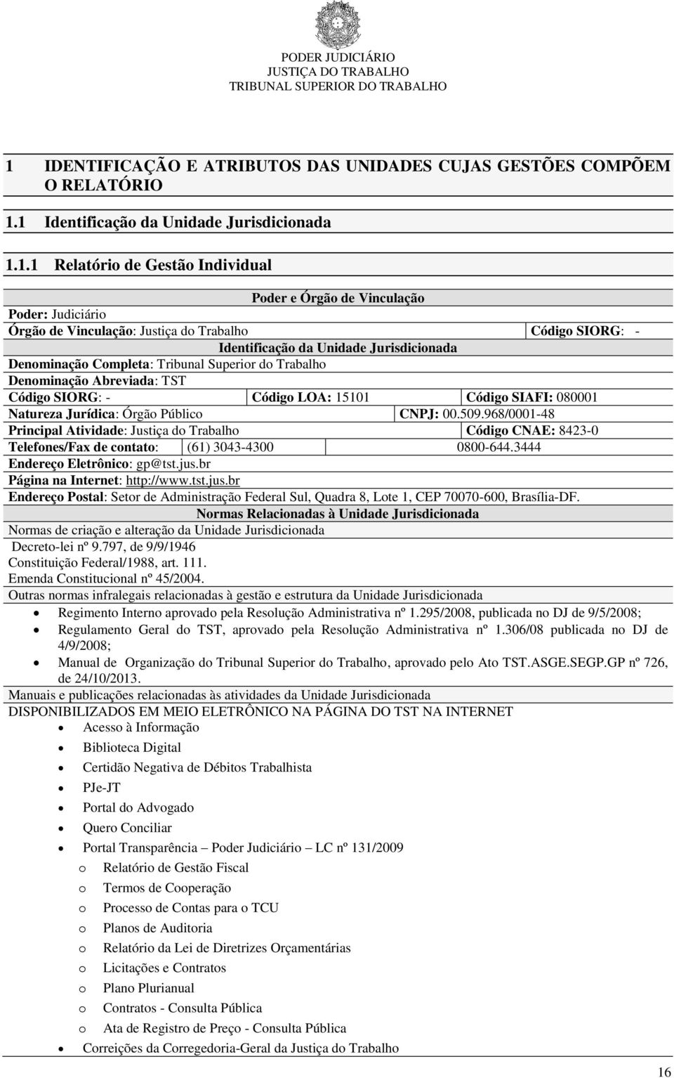 Código SIAFI: 080001 Natureza Jurídica: Órgão Público CNPJ: 00.509.968/0001-48 Principal Atividade: Justiça do Trabalho Código CNAE: 8423-0 Telefones/Fax de contato: (61) 3043-4300 0800-644.