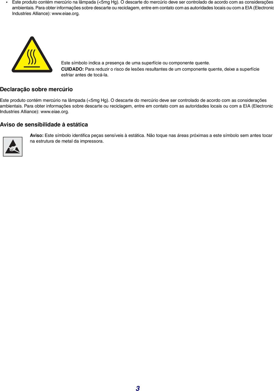 Este símbolo indica a presença de uma superfície ou componente quente. CUIDADO: Para reduzir o risco de lesões resultantes de um componente quente, deixe a superfície esfriar antes de tocá-la.